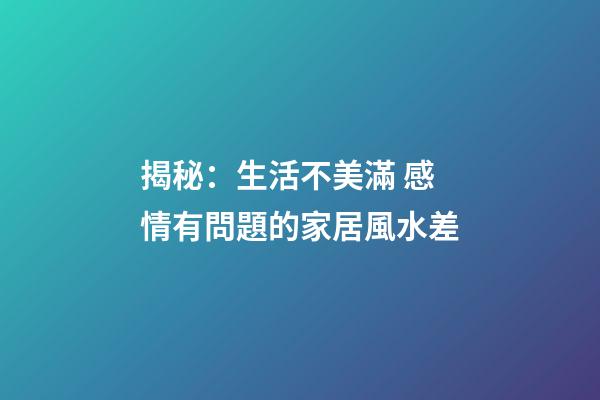 揭秘：生活不美滿 感情有問題的家居風水差